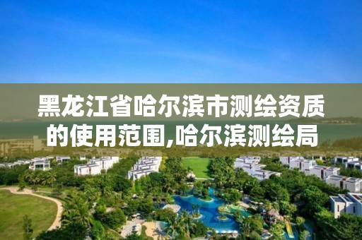 黑龍江省哈爾濱市測繪資質的使用范圍,哈爾濱測繪局幼兒園是民辦還是公辦。