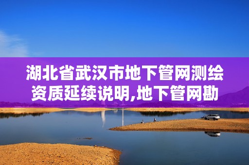 湖北省武漢市地下管網(wǎng)測繪資質(zhì)延續(xù)說明,地下管網(wǎng)勘測。