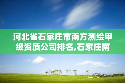 河北省石家莊市南方測繪甲級資質公司排名,石家莊南方測繪電話。