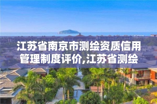 江蘇省南京市測繪資質信用管理制度評價,江蘇省測繪資質公示。