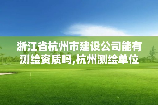 浙江省杭州市建設公司能有測繪資質嗎,杭州測繪單位。