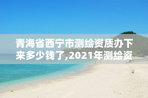 青海省西寧市測(cè)繪資質(zhì)辦下來(lái)多少錢了,2021年測(cè)繪資質(zhì)管理辦法。