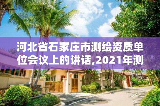 河北省石家莊市測繪資質(zhì)單位會議上的講話,2021年測繪資質(zhì)改革。