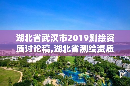 湖北省武漢市2019測(cè)繪資質(zhì)討論稿,湖北省測(cè)繪資質(zhì)延期公告。