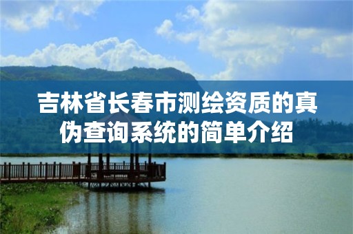 吉林省長春市測繪資質的真偽查詢系統的簡單介紹