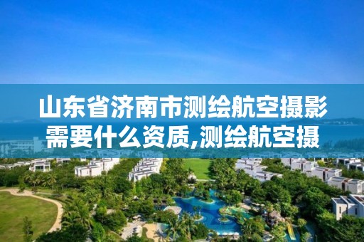 山東省濟南市測繪航空攝影需要什么資質(zhì),測繪航空攝影資質(zhì)乙級。