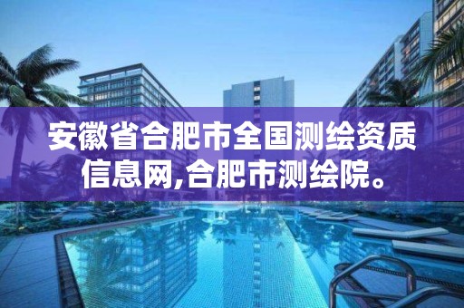 安徽省合肥市全國測繪資質(zhì)信息網(wǎng),合肥市測繪院。