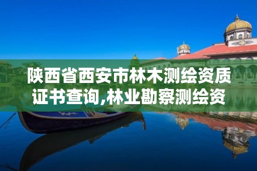 陜西省西安市林木測繪資質證書查詢,林業勘察測繪資質。