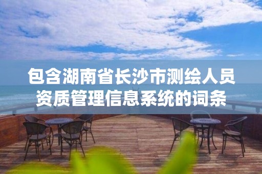 包含湖南省長沙市測繪人員資質管理信息系統的詞條