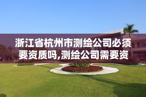 浙江省杭州市測繪公司必須要資質(zhì)嗎,測繪公司需要資質(zhì)嗎。