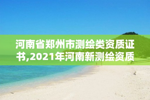 河南省鄭州市測繪類資質證書,2021年河南新測繪資質辦理。