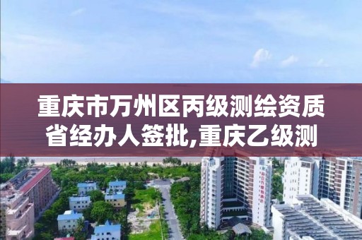 重慶市萬州區丙級測繪資質省經辦人簽批,重慶乙級測繪單位。