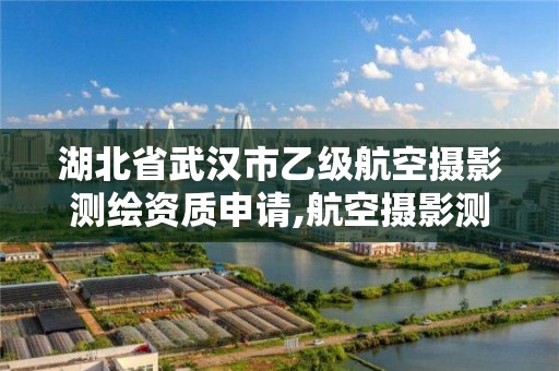 湖北省武漢市乙級航空攝影測繪資質申請,航空攝影測量資質。