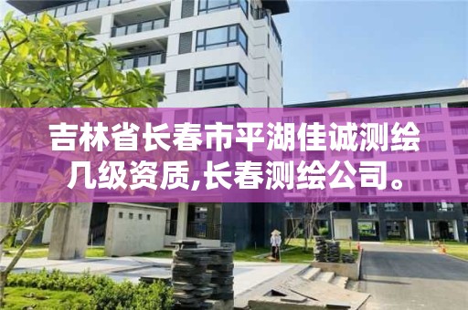 吉林省長春市平湖佳誠測繪幾級資質,長春測繪公司。