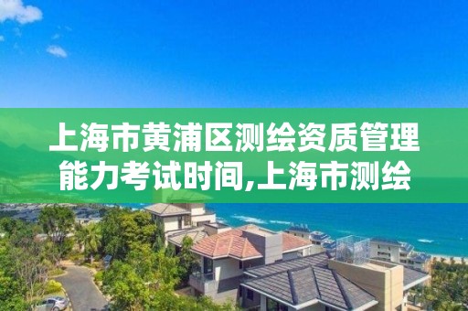 上海市黃浦區測繪資質管理能力考試時間,上海市測繪職業技能培訓中心。