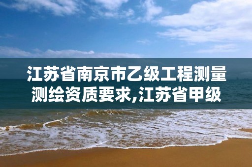 江蘇省南京市乙級工程測量測繪資質要求,江蘇省甲級測繪資質單位。