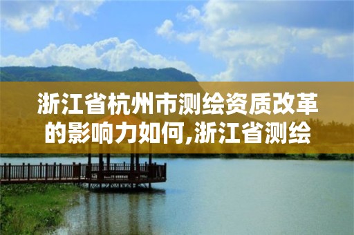 浙江省杭州市測繪資質改革的影響力如何,浙江省測繪資質管理實施細則。