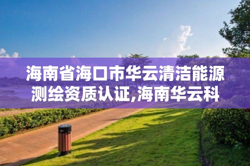 海南省海口市華云清潔能源測繪資質認證,海南華云科技有限公司。