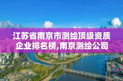 江蘇省南京市測繪頂級資質企業排名榜,南京測繪公司招聘。