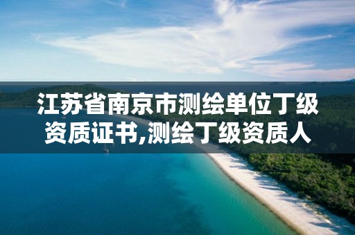 江蘇省南京市測繪單位丁級資質證書,測繪丁級資質人員要求。