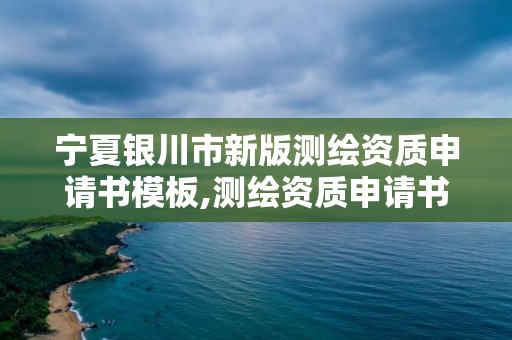 寧夏銀川市新版測繪資質(zhì)申請書模板,測繪資質(zhì)申請書怎么寫。