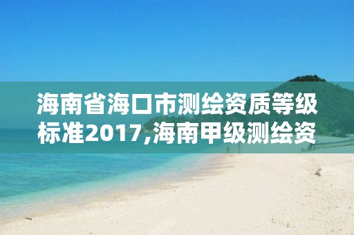 海南省海口市測繪資質等級標準2017,海南甲級測繪資質單位。