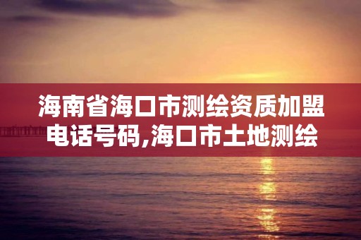 海南省海口市測繪資質加盟電話號碼,海口市土地測繪院地址。