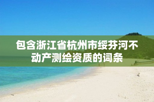 包含浙江省杭州市綏芬河不動產測繪資質的詞條