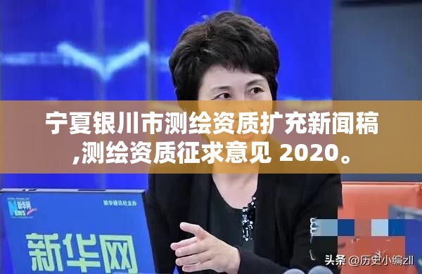 寧夏銀川市測繪資質擴充新聞稿,測繪資質征求意見 2020。