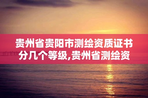 貴州省貴陽市測繪資質證書分幾個等級,貴州省測繪資質單位。