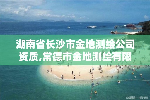 湖南省長沙市金地測繪公司資質(zhì),常德市金地測繪有限責任公司。