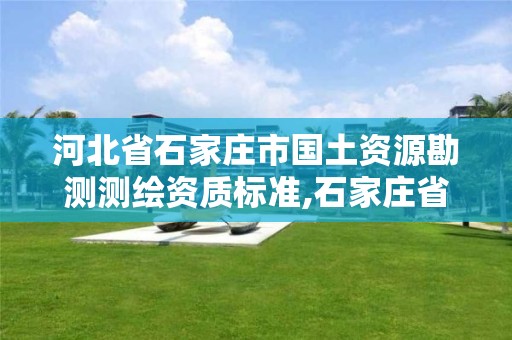 河北省石家莊市國土資源勘測測繪資質標準,石家莊省測繪局西地塊。