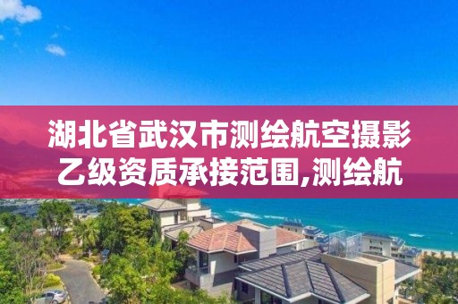 湖北省武漢市測繪航空攝影乙級資質承接范圍,測繪航空攝影專業標準。