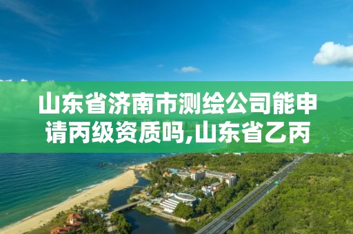 山東省濟南市測繪公司能申請丙級資質嗎,山東省乙丙丁級測繪資質專業標準。