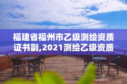 福建省福州市乙級測繪資質證書副,2021測繪乙級資質要求。