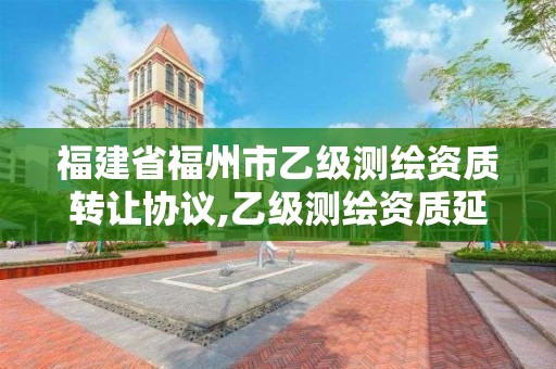 福建省福州市乙級測繪資質轉讓協議,乙級測繪資質延期公告。