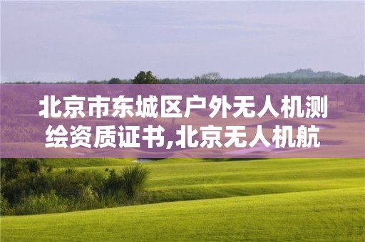 北京市東城區戶外無人機測繪資質證書,北京無人機航拍測繪公司。