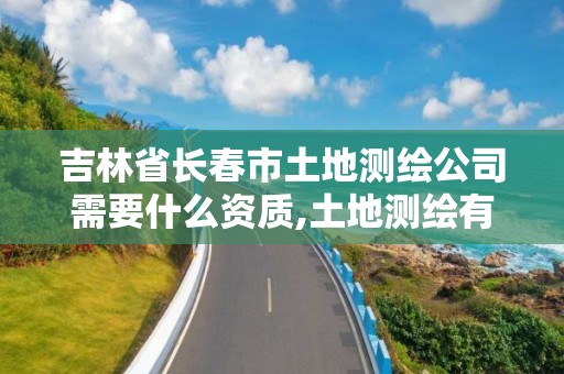 吉林省長春市土地測(cè)繪公司需要什么資質(zhì),土地測(cè)繪有前途嗎。