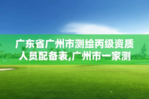 廣東省廣州市測繪丙級資質(zhì)人員配備表,廣州市一家測繪資質(zhì)單位。