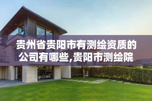 貴州省貴陽市有測繪資質的公司有哪些,貴陽市測繪院招聘2021。