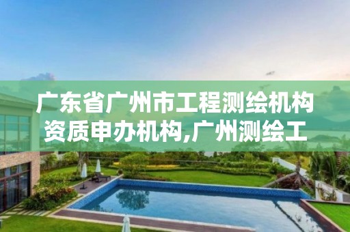 廣東省廣州市工程測繪機構資質申辦機構,廣州測繪工程公司。