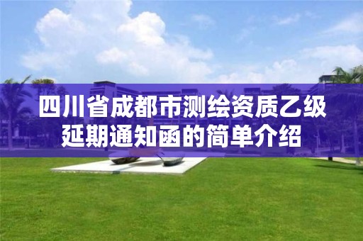 四川省成都市測繪資質乙級延期通知函的簡單介紹