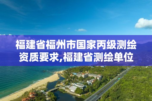 福建省福州市國家丙級測繪資質要求,福建省測繪單位名單。