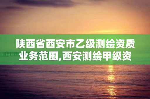 陜西省西安市乙級測繪資質業務范圍,西安測繪甲級資質的單位。