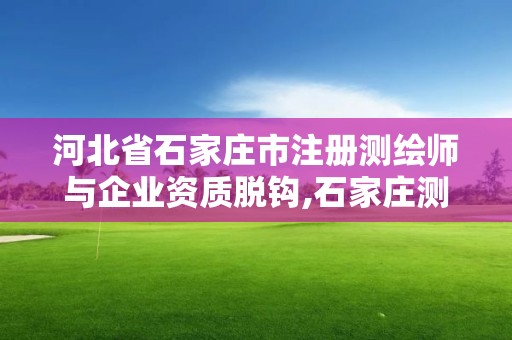 河北省石家莊市注冊測繪師與企業資質脫鉤,石家莊測繪員招聘。