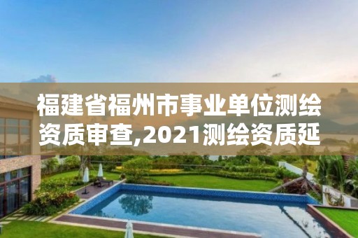 福建省福州市事業單位測繪資質審查,2021測繪資質延期公告福建省。