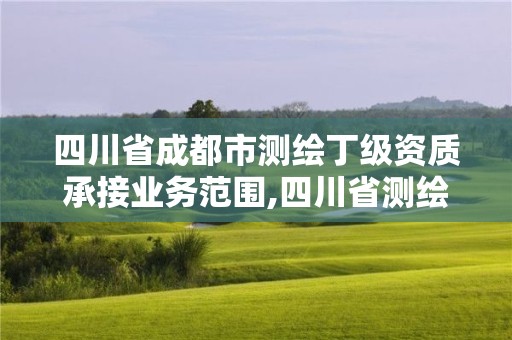 四川省成都市測繪丁級資質承接業務范圍,四川省測繪乙級資質條件。