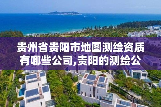 貴州省貴陽市地圖測繪資質有哪些公司,貴陽的測繪公司有哪些。