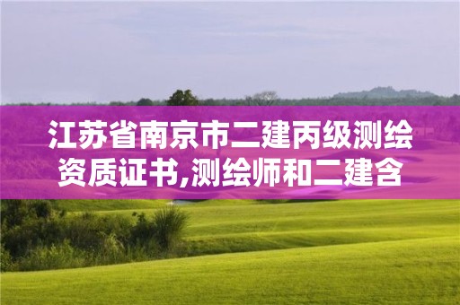 江蘇省南京市二建丙級測繪資質(zhì)證書,測繪師和二建含金量。