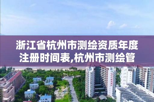 浙江省杭州市測(cè)繪資質(zhì)年度注冊(cè)時(shí)間表,杭州市測(cè)繪管理服務(wù)平臺(tái)。